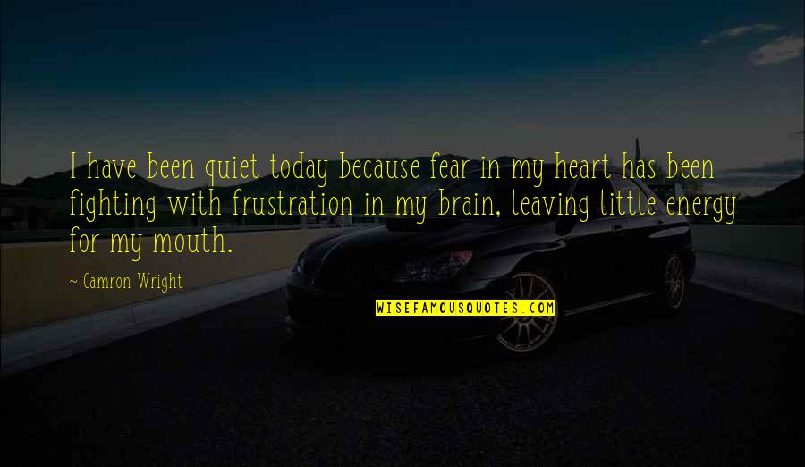 Brain And Mouth Quotes By Camron Wright: I have been quiet today because fear in