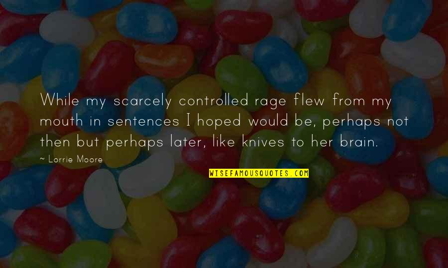 Brain And Mouth Quotes By Lorrie Moore: While my scarcely controlled rage flew from my