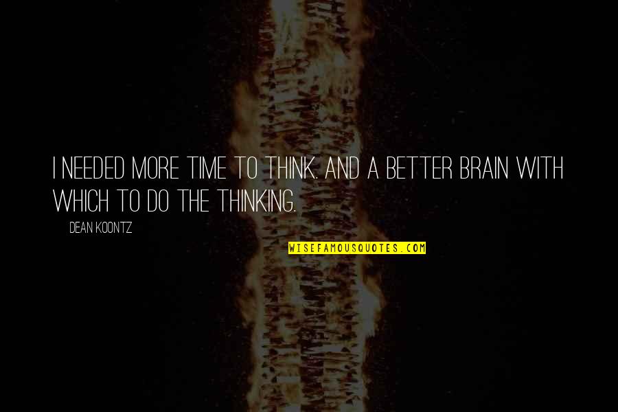 Brain And Thinking Quotes By Dean Koontz: I needed more time to think. And a