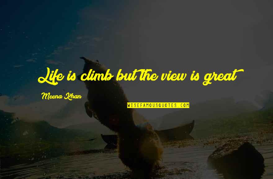 Brain Brawn Quotes By Meena Khan: Life is climb but the view is great