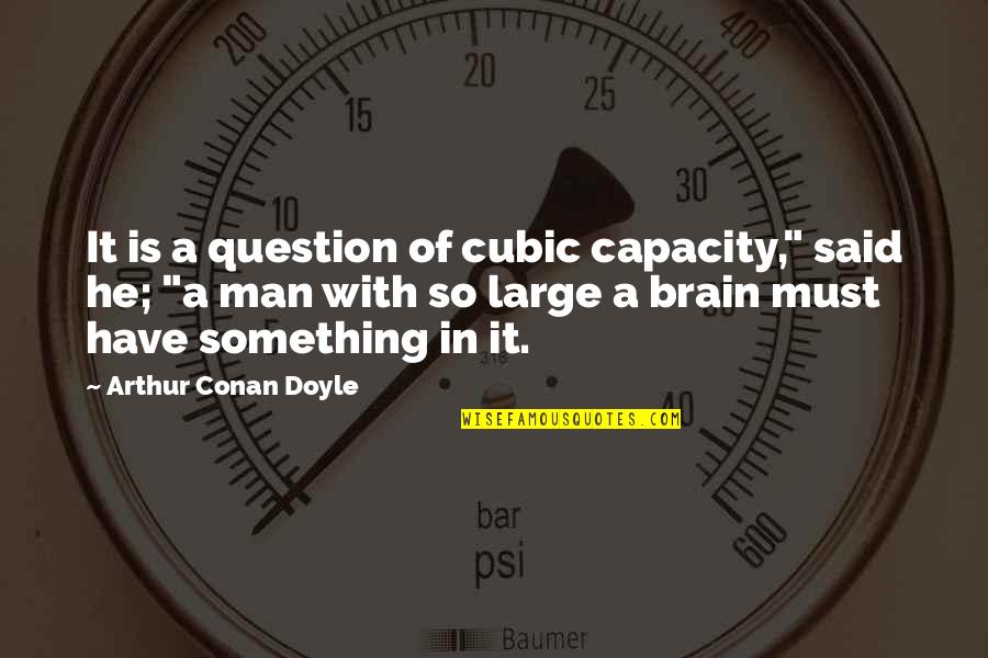 Brain Capacity Quotes By Arthur Conan Doyle: It is a question of cubic capacity," said