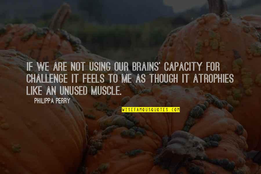 Brain Capacity Quotes By Philippa Perry: If we are not using our brains' capacity
