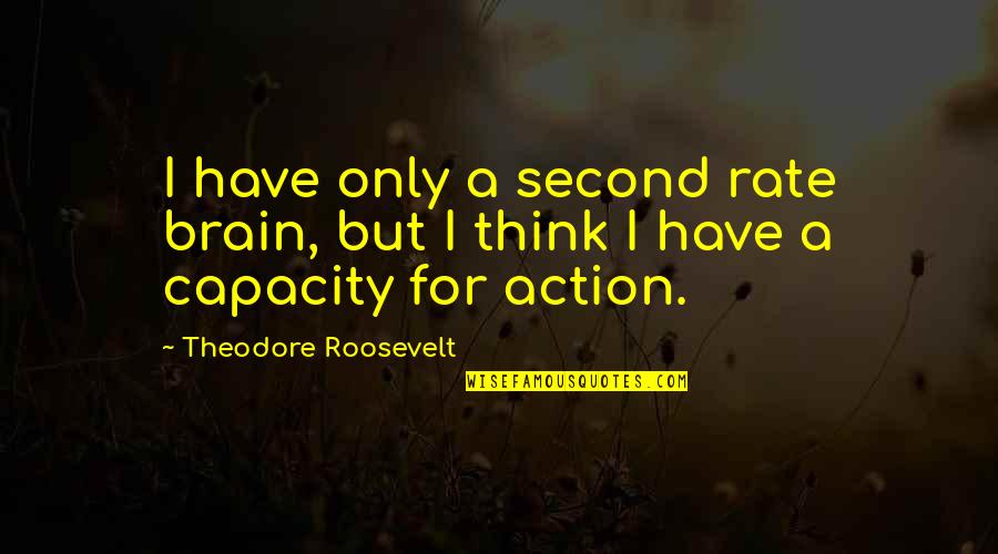 Brain Capacity Quotes By Theodore Roosevelt: I have only a second rate brain, but