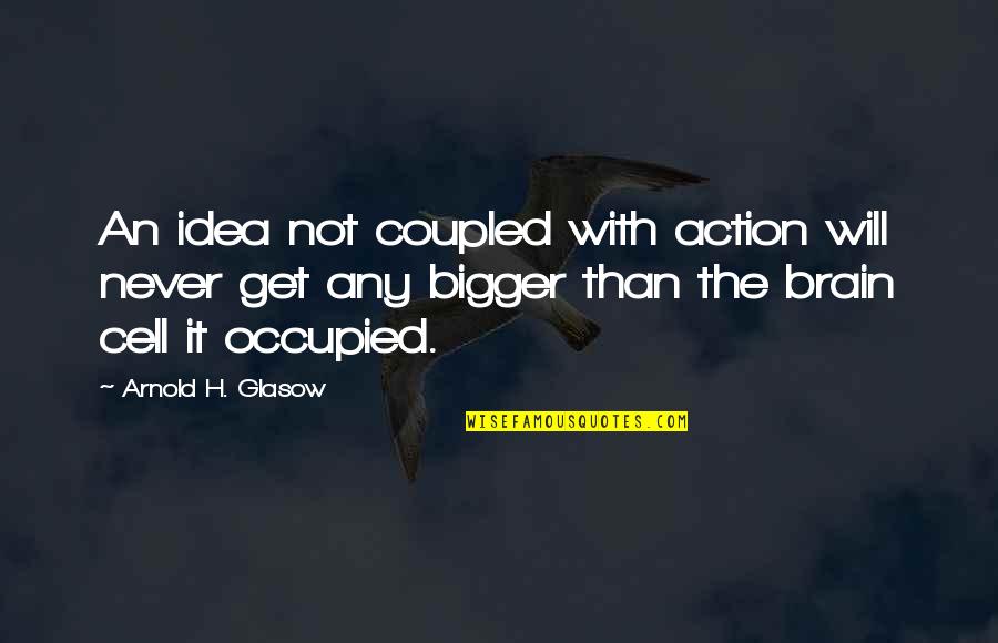 Brain Cell Quotes By Arnold H. Glasow: An idea not coupled with action will never