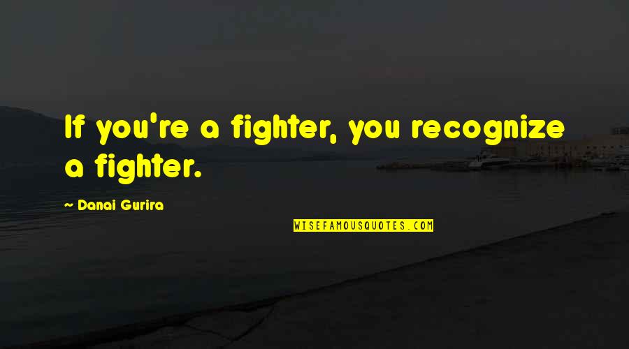 Brain Cell Quotes By Danai Gurira: If you're a fighter, you recognize a fighter.
