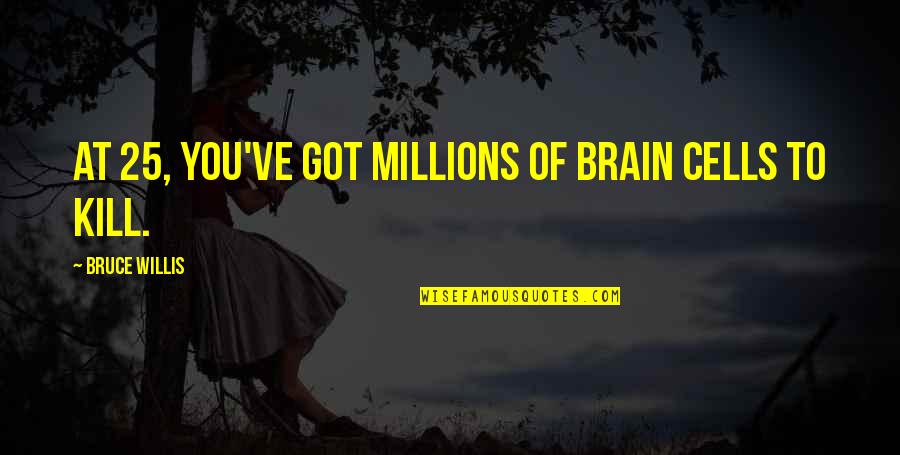 Brain Cells Quotes By Bruce Willis: At 25, you've got millions of brain cells