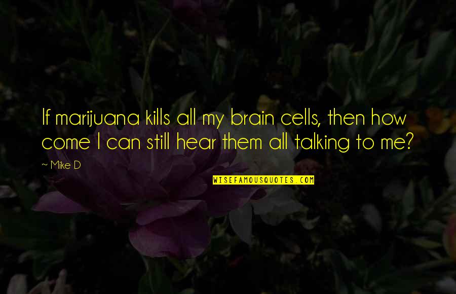 Brain Cells Quotes By Mike D: If marijuana kills all my brain cells, then