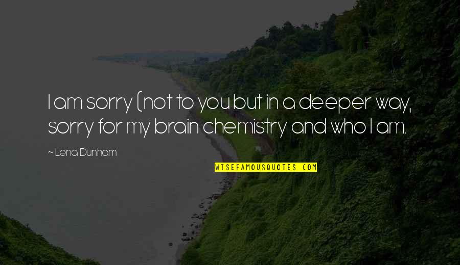 Brain Chemistry Quotes By Lena Dunham: I am sorry (not to you but in