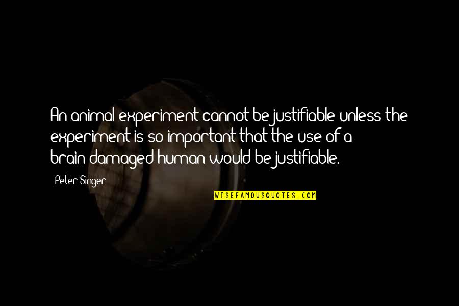 Brain Damaged Quotes By Peter Singer: An animal experiment cannot be justifiable unless the Brain Damaged Quotes By Peter Singer: An animal experiment cannot be justifiable unless the