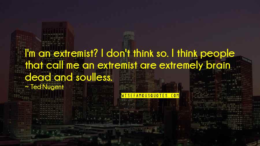 Brain Dead Quotes By Ted Nugent: I'm an extremist? I don't think so. I