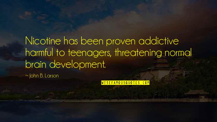 Brain Development Quotes By John B. Larson: Nicotine has been proven addictive harmful to teenagers,