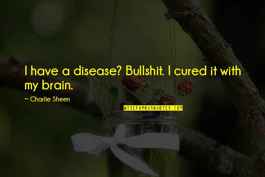 Brain Disease Quotes By Charlie Sheen: I have a disease? Bullshit. I cured it