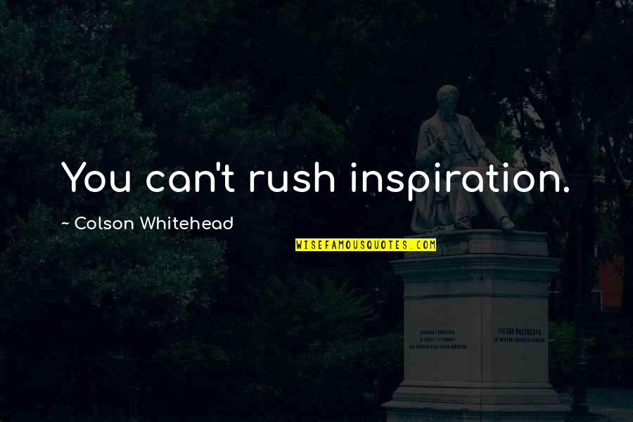 Brain Diseases Quotes By Colson Whitehead: You can't rush inspiration.