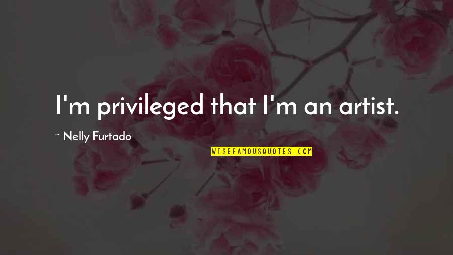 Brain Donors Quotes By Nelly Furtado: I'm privileged that I'm an artist.