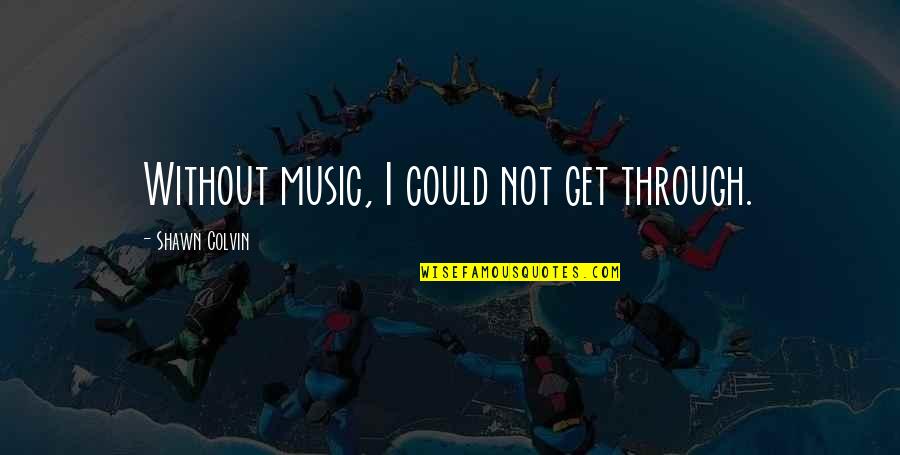 Brain Drain Famous Quotes By Shawn Colvin: Without music, I could not get through. Brain Drain Famous Quotes By Shawn Colvin: Without music, I could not get through.