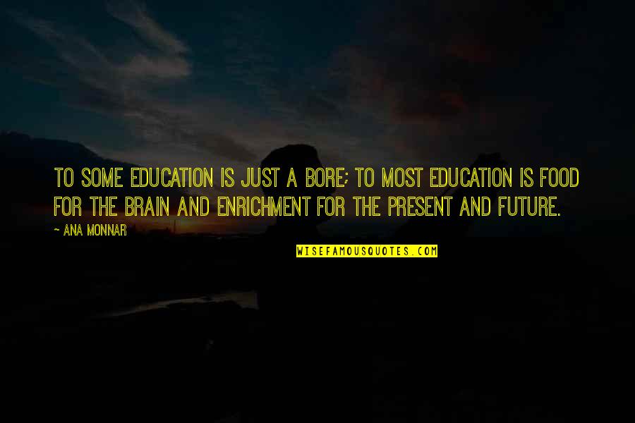 Brain Education Quotes By Ana Monnar: To some education is just a bore; to