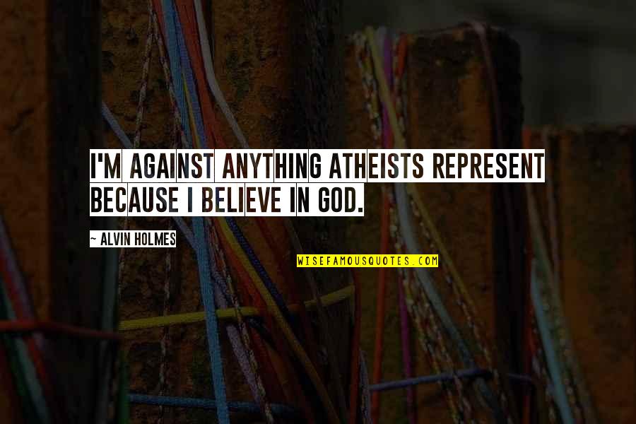 Brain Freeze Quotes By Alvin Holmes: I'm against anything atheists represent because I believe