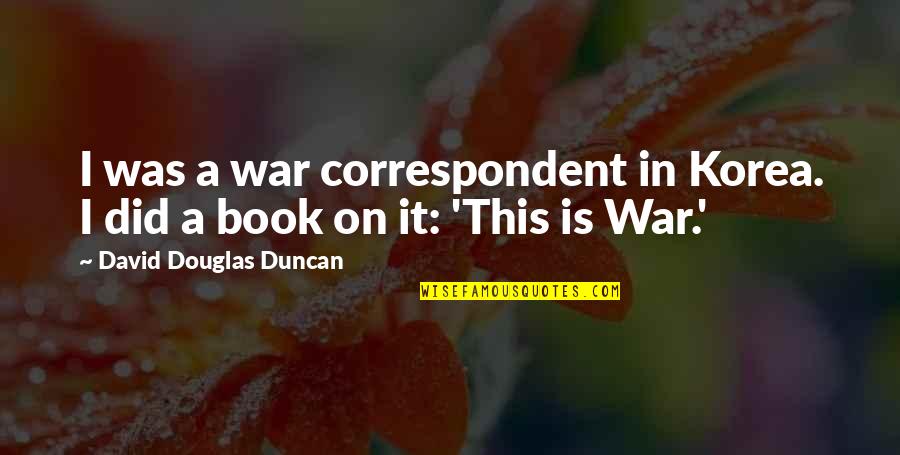 Brain Fried Quotes By David Douglas Duncan: I was a war correspondent in Korea. I Brain Fried Quotes By David Douglas Duncan: I was a war correspondent in Korea. I