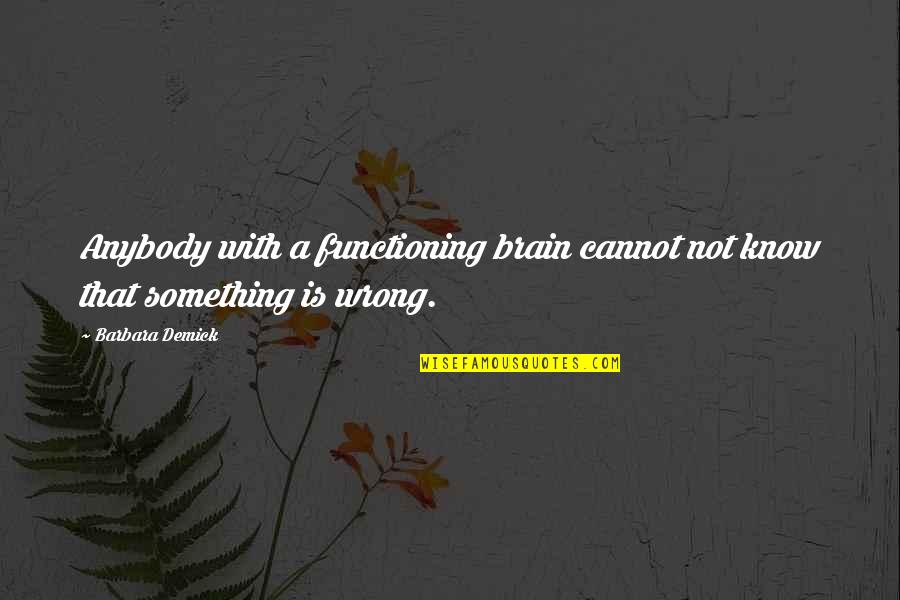 Brain Functioning Quotes By Barbara Demick: Anybody with a functioning brain cannot not know