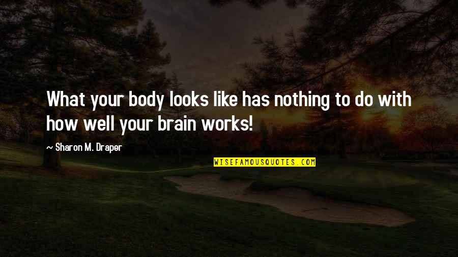 Brain How It Works Quotes By Sharon M. Draper: What your body looks like has nothing to
