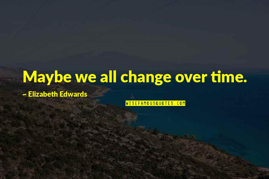 Brain Injury Recovery Quotes By Elizabeth Edwards: Maybe we all change over time.