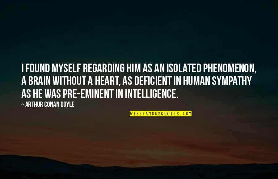 Brain Intelligence Quotes By Arthur Conan Doyle: I found myself regarding him as an isolated