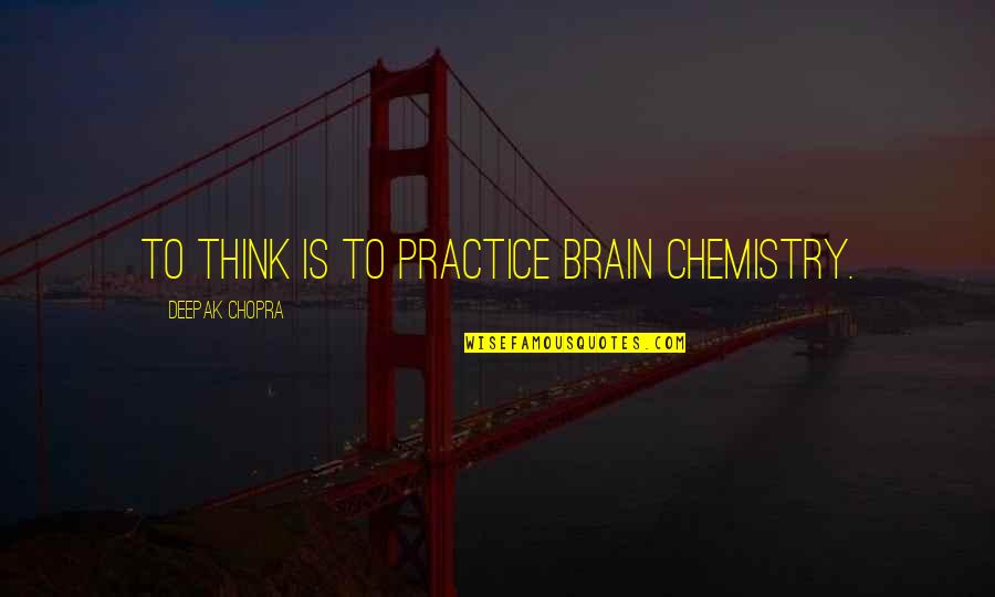 Brain Intelligence Quotes By Deepak Chopra: To think is to practice brain chemistry.