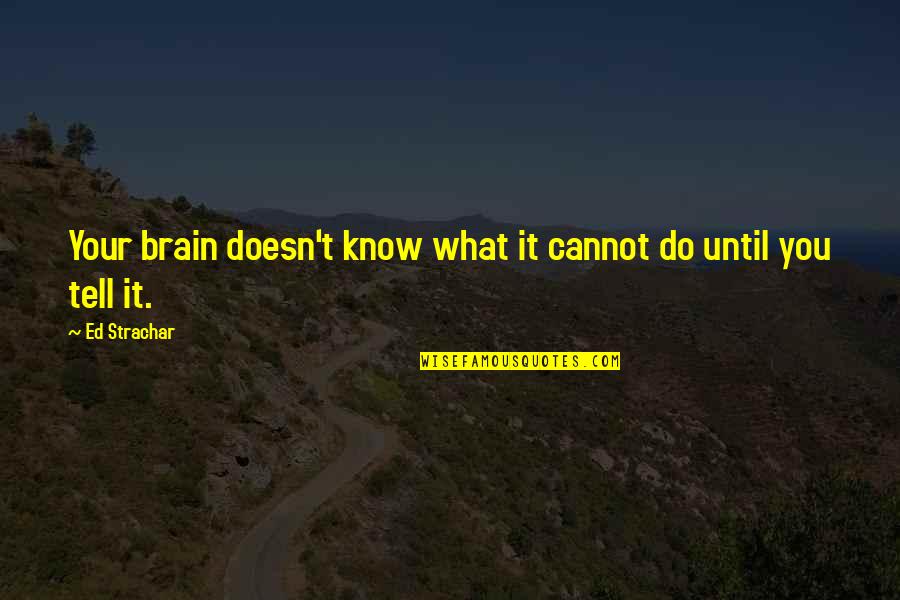 Brain Intelligence Quotes By Ed Strachar: Your brain doesn't know what it cannot do