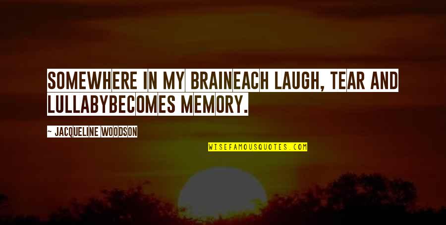 Brain Memory Quotes By Jacqueline Woodson: Somewhere in my braineach laugh, tear and lullabybecomes