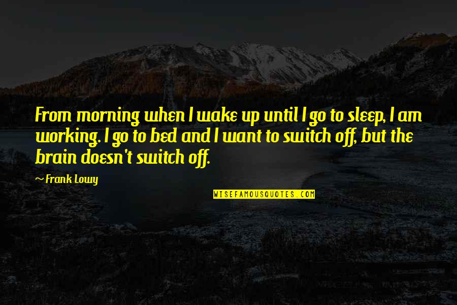 Brain Not Working Quotes By Frank Lowy: From morning when I wake up until I