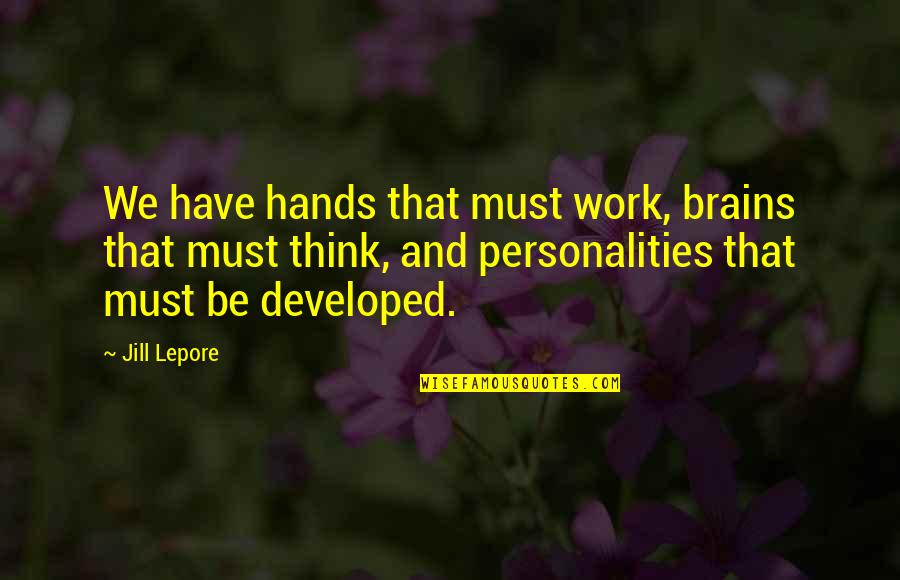 Brain Not Working Quotes By Jill Lepore: We have hands that must work, brains that