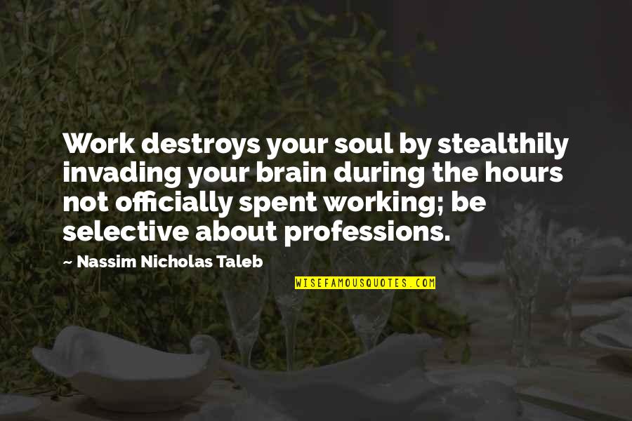 Brain Not Working Quotes By Nassim Nicholas Taleb: Work destroys your soul by stealthily invading your