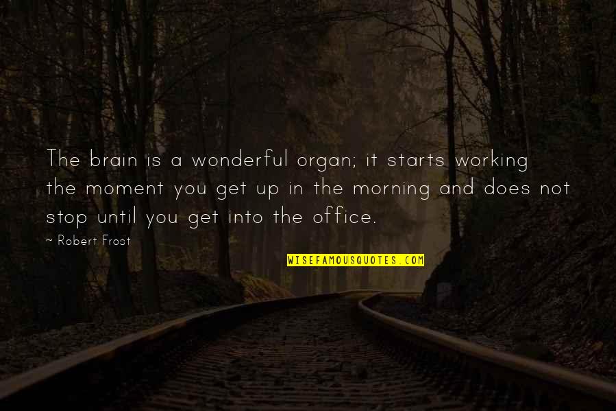 Brain Not Working Quotes By Robert Frost: The brain is a wonderful organ; it starts