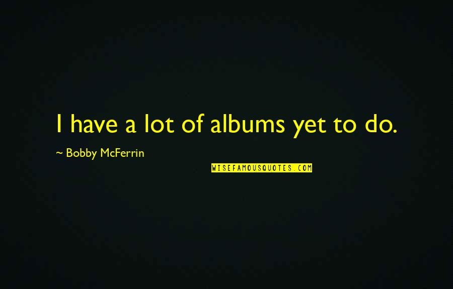 Brain Pickings Mary Quotes By Bobby McFerrin: I have a lot of albums yet to Brain Pickings Mary Quotes By Bobby McFerrin: I have a lot of albums yet to