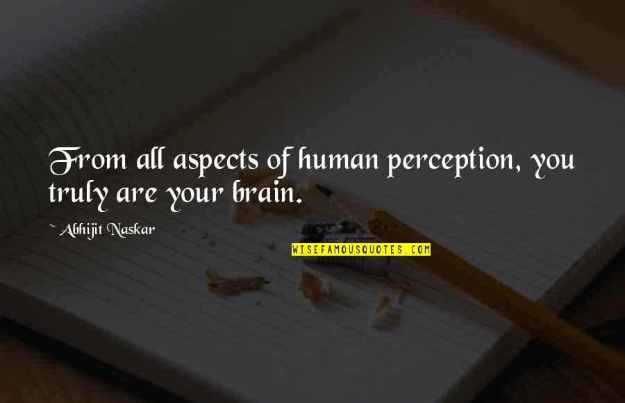 Brain Quotes And Quotes By Abhijit Naskar: From all aspects of human perception, you truly Brain Quotes And Quotes By Abhijit Naskar: From all aspects of human perception, you truly