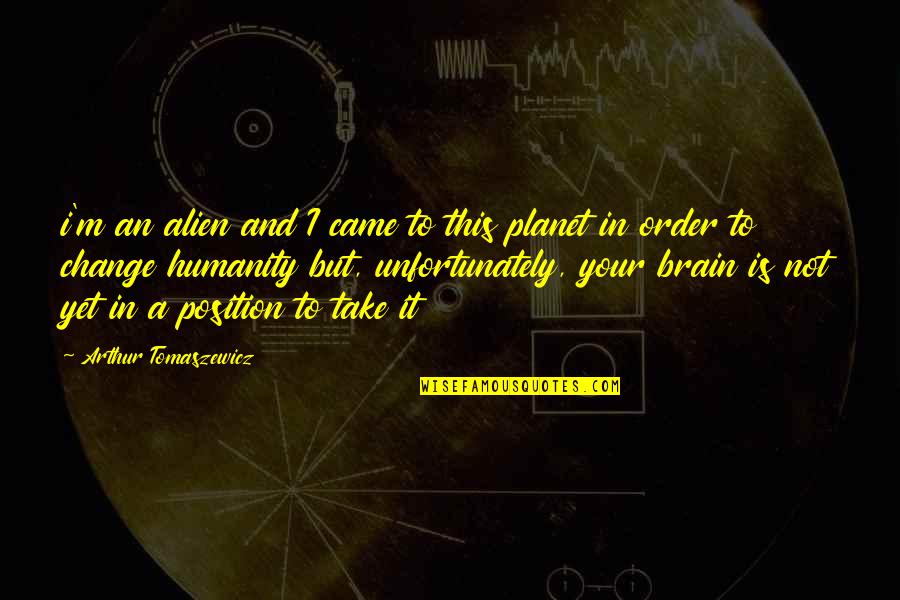 Brain Quotes And Quotes By Arthur Tomaszewicz: i'm an alien and I came to this Brain Quotes And Quotes By Arthur Tomaszewicz: i'm an alien and I came to this