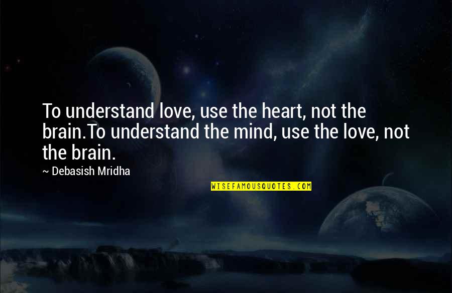 Brain Quotes And Quotes By Debasish Mridha: To understand love, use the heart, not the Brain Quotes And Quotes By Debasish Mridha: To understand love, use the heart, not the