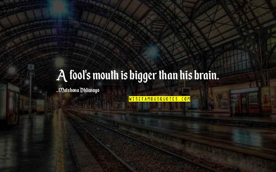 Brain Quotes And Quotes By Matshona Dhliwayo: A fool's mouth is bigger than his brain. Brain Quotes And Quotes By Matshona Dhliwayo: A fool's mouth is bigger than his brain.