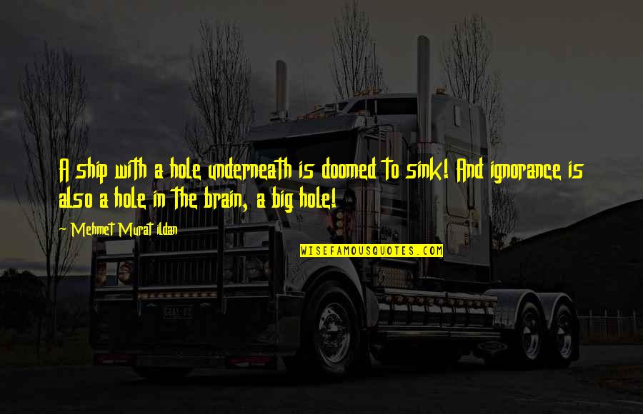 Brain Quotes And Quotes By Mehmet Murat Ildan: A ship with a hole underneath is doomed Brain Quotes And Quotes By Mehmet Murat Ildan: A ship with a hole underneath is doomed