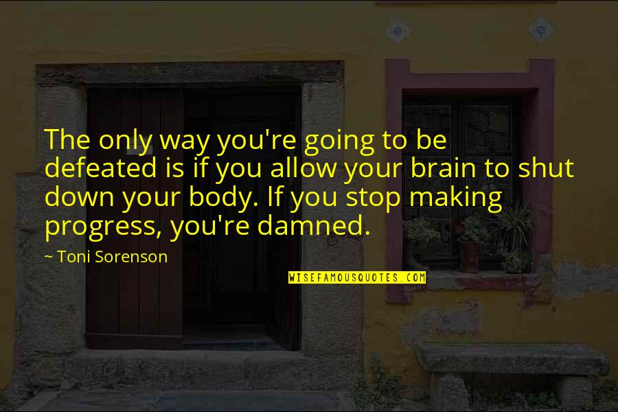 Brain Shut Down Quotes By Toni Sorenson: The only way you're going to be defeated