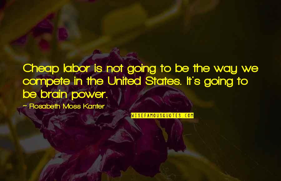 Brain States Quotes By Rosabeth Moss Kanter: Cheap labor is not going to be the Brain States Quotes By Rosabeth Moss Kanter: Cheap labor is not going to be the