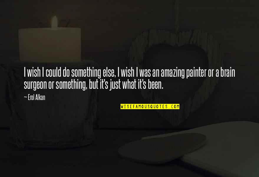 Brain Surgeon Quotes By Erol Alkan: I wish I could do something else, I Brain Surgeon Quotes By Erol Alkan: I wish I could do something else, I
