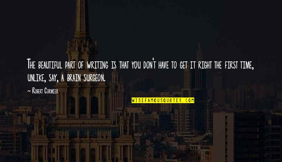 Brain Surgeon Quotes By Robert Cormier: The beautiful part of writing is that you Brain Surgeon Quotes By Robert Cormier: The beautiful part of writing is that you