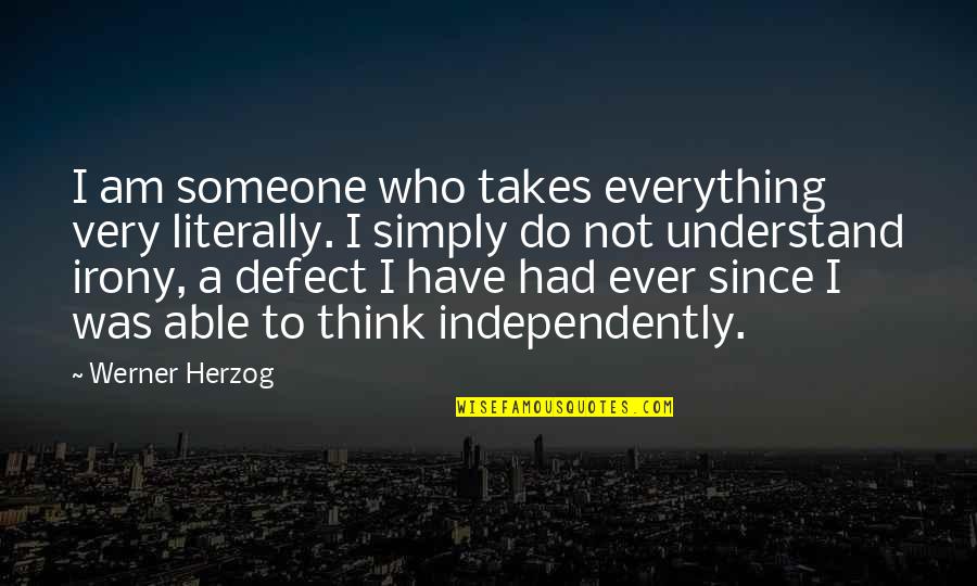 Brain Surgeon Quotes By Werner Herzog: I am someone who takes everything very literally. Brain Surgeon Quotes By Werner Herzog: I am someone who takes everything very literally.
