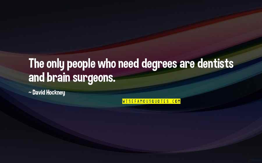 Brain Surgeons Quotes By David Hockney: The only people who need degrees are dentists