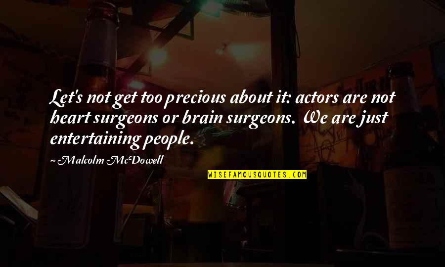 Brain Surgeons Quotes By Malcolm McDowell: Let's not get too precious about it: actors