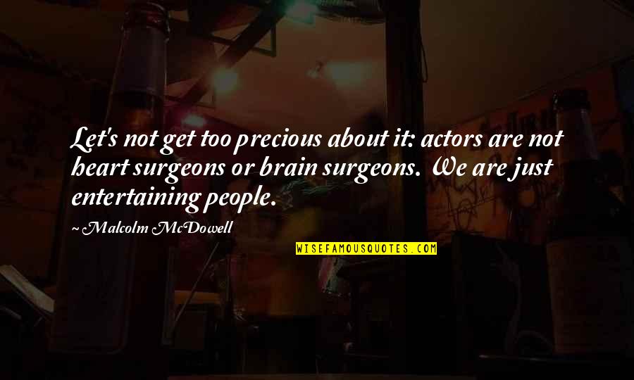 Brain Surgeons Quotes By Malcolm McDowell: Let's not get too precious about it: actors Brain Surgeons Quotes By Malcolm McDowell: Let's not get too precious about it: actors