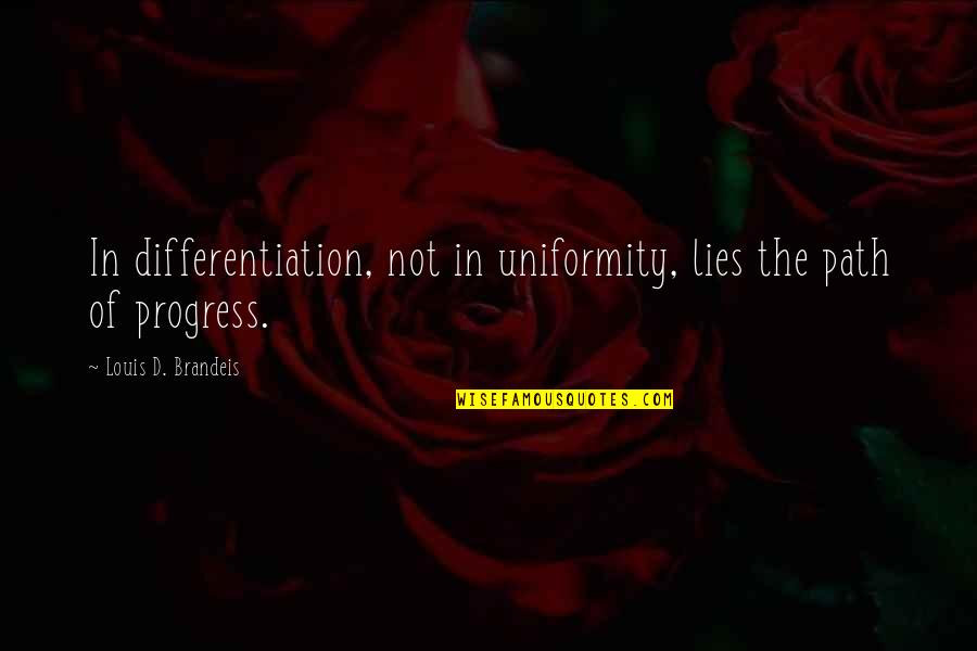 Brain Teasers Phrases Quotes By Louis D. Brandeis: In differentiation, not in uniformity, lies the path