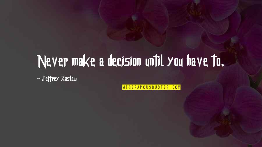 Brain Teasers Quotes By Jeffrey Zaslow: Never make a decision until you have to.