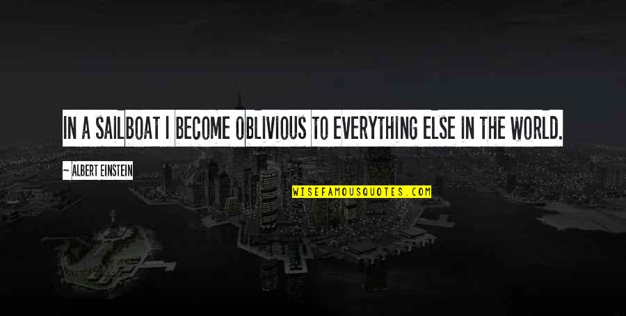 Brain Teasing Quotes By Albert Einstein: In a sailboat I become oblivious to everything